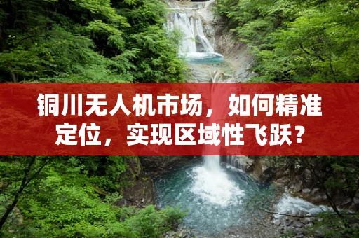 铜川无人机市场，如何精准定位，实现区域性飞跃？