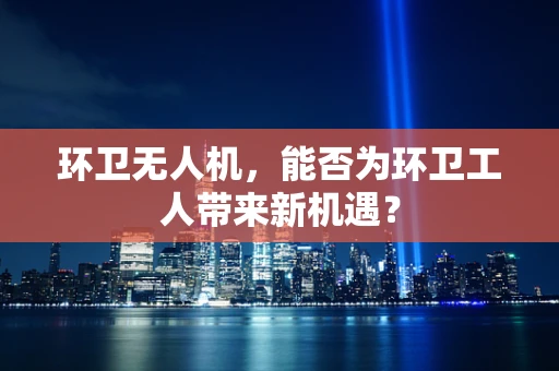 环卫无人机，能否为环卫工人带来新机遇？