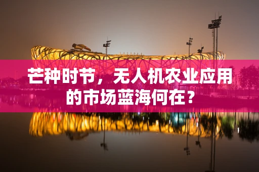 芒种时节，无人机农业应用的市场蓝海何在？