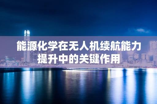 能源化学在无人机续航能力提升中的关键作用