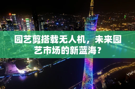 园艺剪搭载无人机，未来园艺市场的新蓝海？