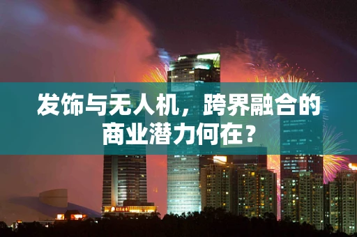 发饰与无人机，跨界融合的商业潜力何在？