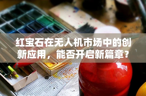 红宝石在无人机市场中的创新应用，能否开启新篇章？