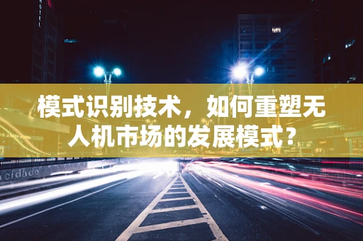 模式识别技术，如何重塑无人机市场的发展模式？