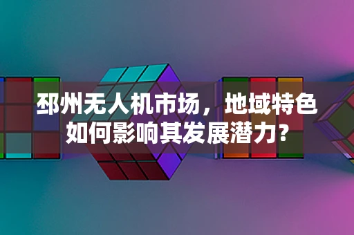 邳州无人机市场，地域特色如何影响其发展潜力？