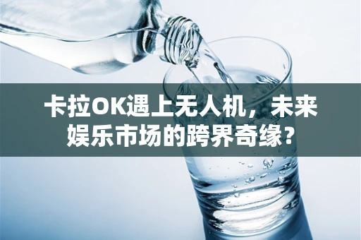卡拉OK遇上无人机，未来娱乐市场的跨界奇缘？