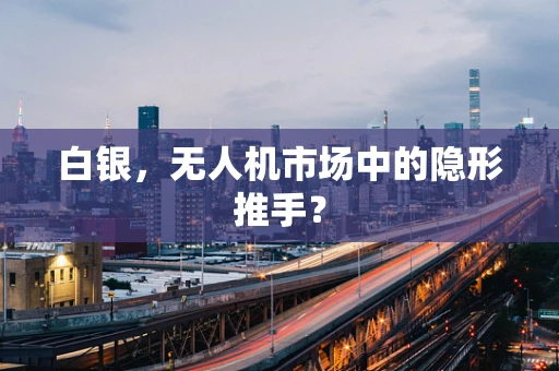 白银，无人机市场中的隐形推手？