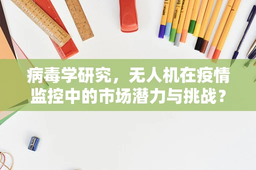 病毒学研究，无人机在疫情监控中的市场潜力与挑战？