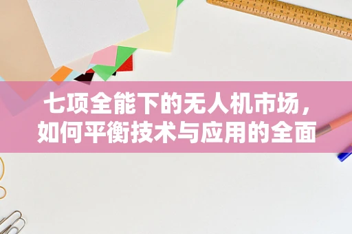 七项全能下的无人机市场，如何平衡技术与应用的全面发展？
