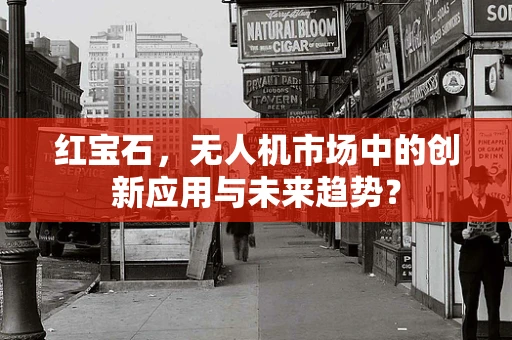 红宝石，无人机市场中的创新应用与未来趋势？