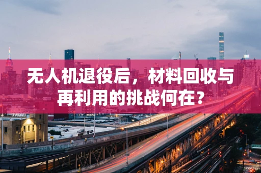 无人机退役后，材料回收与再利用的挑战何在？