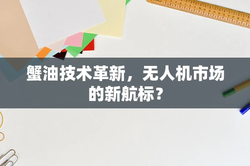 蟹油技术革新，无人机市场的新航标？