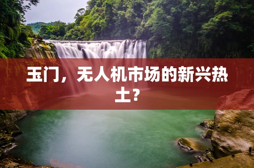 玉门，无人机市场的新兴热土？