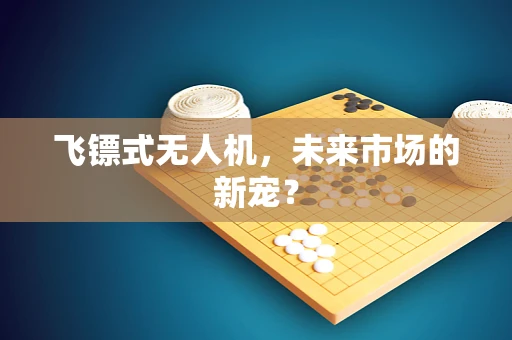 飞镖式无人机，未来市场的新宠？
