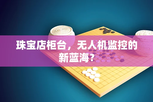 珠宝店柜台，无人机监控的新蓝海？