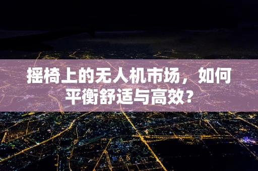 摇椅上的无人机市场，如何平衡舒适与高效？