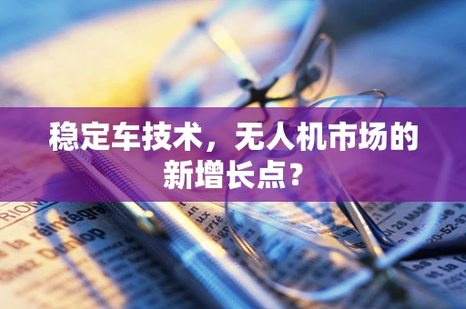 稳定车技术，无人机市场的新增长点？