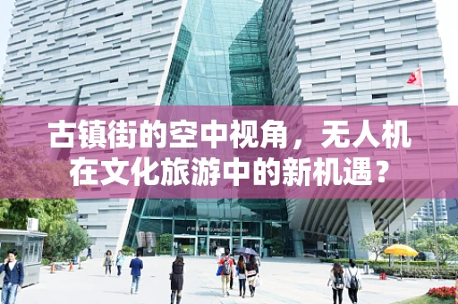 古镇街的空中视角，无人机在文化旅游中的新机遇？