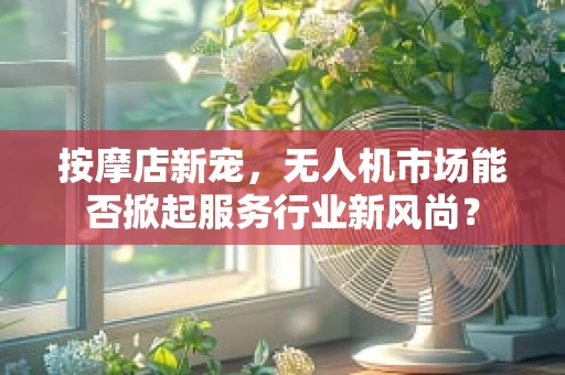 按摩店新宠，无人机市场能否掀起服务行业新风尚？