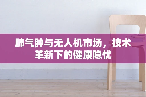 肺气肿与无人机市场，技术革新下的健康隐忧