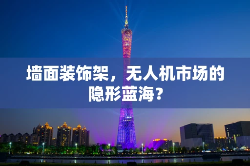 墙面装饰架，无人机市场的隐形蓝海？