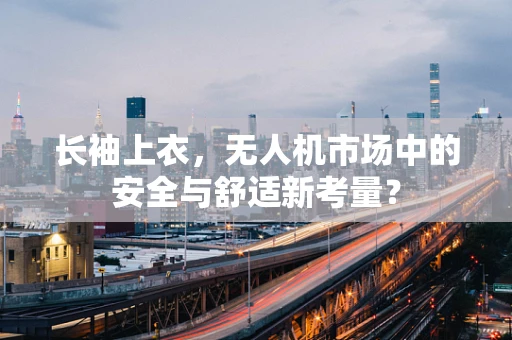 长袖上衣，无人机市场中的安全与舒适新考量？