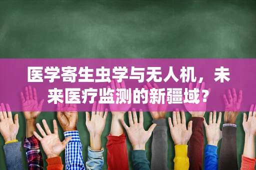 医学寄生虫学与无人机，未来医疗监测的新疆域？
