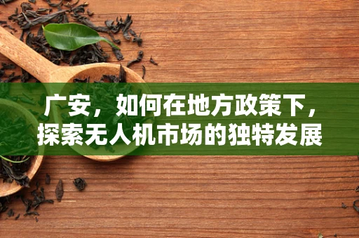 广安，如何在地方政策下，探索无人机市场的独特发展路径？