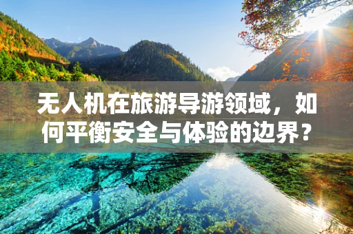 无人机在旅游导游领域，如何平衡安全与体验的边界？