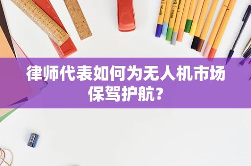 律师代表如何为无人机市场保驾护航？