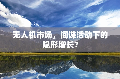 无人机市场，间谍活动下的隐形增长？