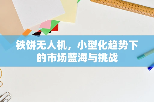 铁饼无人机，小型化趋势下的市场蓝海与挑战