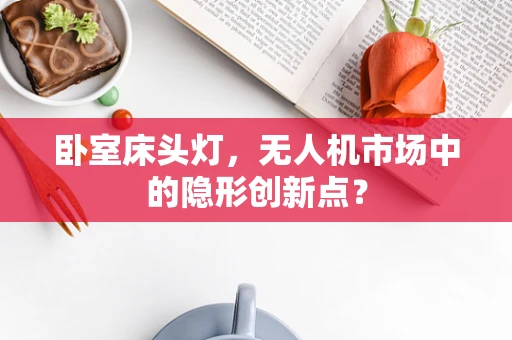 卧室床头灯，无人机市场中的隐形创新点？