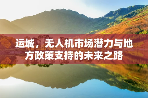 运城，无人机市场潜力与地方政策支持的未来之路