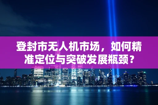 登封市无人机市场，如何精准定位与突破发展瓶颈？
