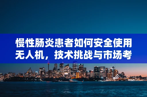 慢性肠炎患者如何安全使用无人机，技术挑战与市场考量