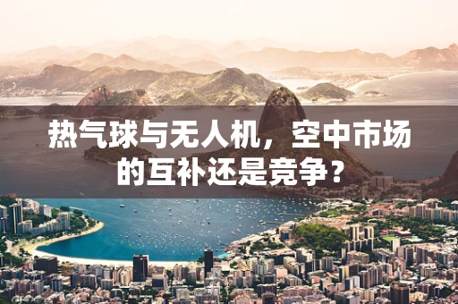 热气球与无人机，空中市场的互补还是竞争？