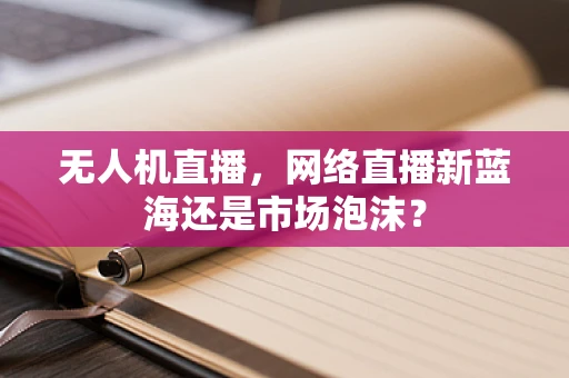 无人机直播，网络直播新蓝海还是市场泡沫？