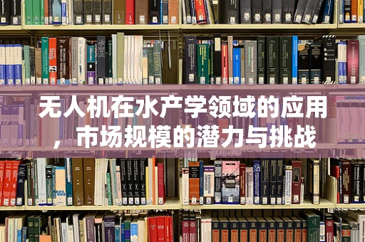 无人机在水产学领域的应用，市场规模的潜力与挑战