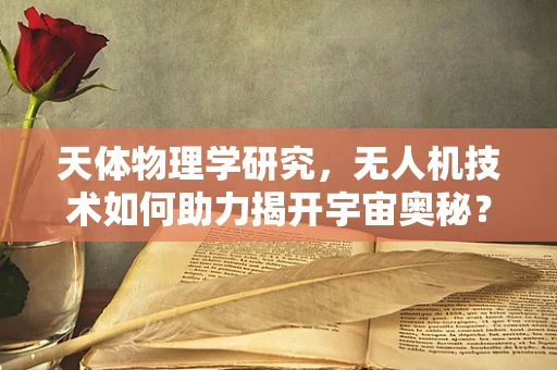 天体物理学研究，无人机技术如何助力揭开宇宙奥秘？