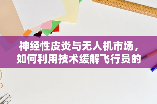 神经性皮炎与无人机市场，如何利用技术缓解飞行员的皮肤问题？