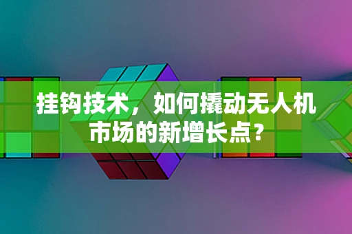挂钩技术，如何撬动无人机市场的新增长点？