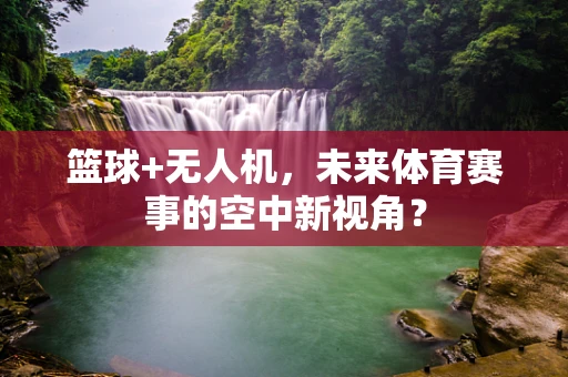 篮球+无人机，未来体育赛事的空中新视角？