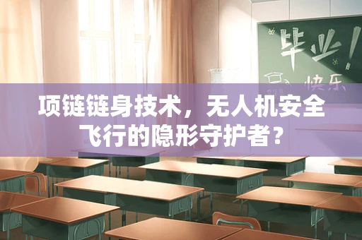 项链链身技术，无人机安全飞行的隐形守护者？