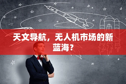 天文导航，无人机市场的新蓝海？