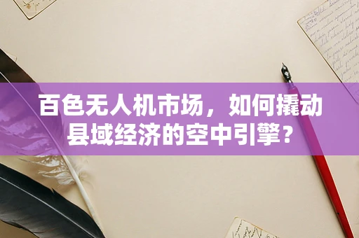 百色无人机市场，如何撬动县域经济的空中引擎？