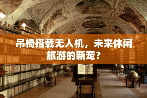 吊椅搭载无人机，未来休闲旅游的新宠？