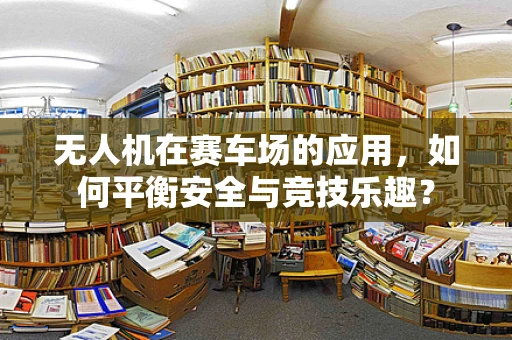 无人机在赛车场的应用，如何平衡安全与竞技乐趣？