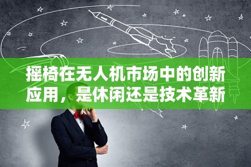 摇椅在无人机市场中的创新应用，是休闲还是技术革新？