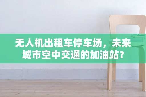 无人机出租车停车场，未来城市空中交通的加油站？